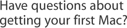 Have questions about getting your first Mac?